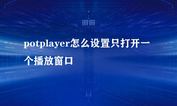 potplayer怎么设置只打开一个播放窗口