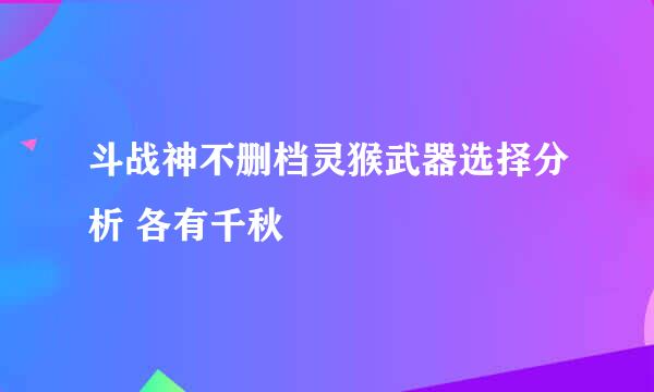 斗战神不删档灵猴武器选择分析 各有千秋