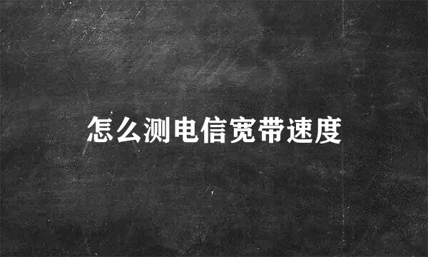 怎么测电信宽带速度