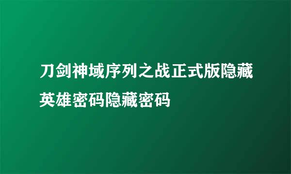 刀剑神域序列之战正式版隐藏英雄密码隐藏密码