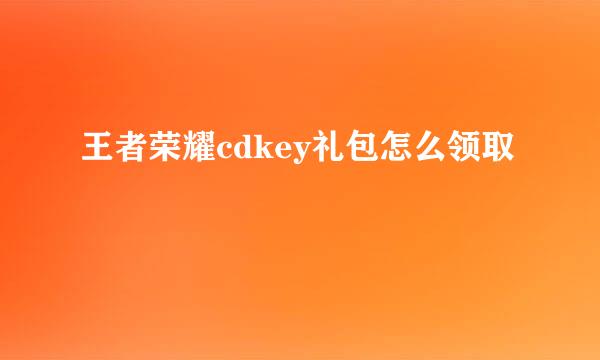 王者荣耀cdkey礼包怎么领取