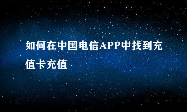 如何在中国电信APP中找到充值卡充值