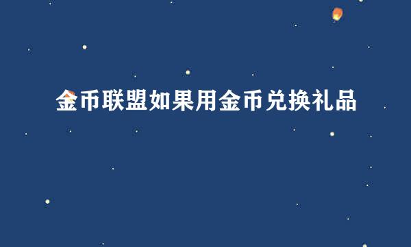 金币联盟如果用金币兑换礼品