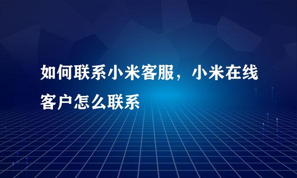 如何联系小米客服，小米在线客户怎么联系