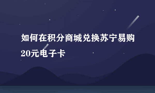 如何在积分商城兑换苏宁易购20元电子卡