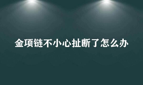 金项链不小心扯断了怎么办