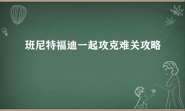 班尼特福迪一起攻克难关攻略