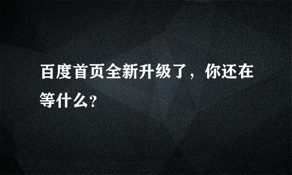 百度首页全新升级了，你还在等什么？