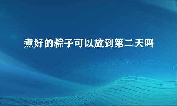 煮好的粽子可以放到第二天吗