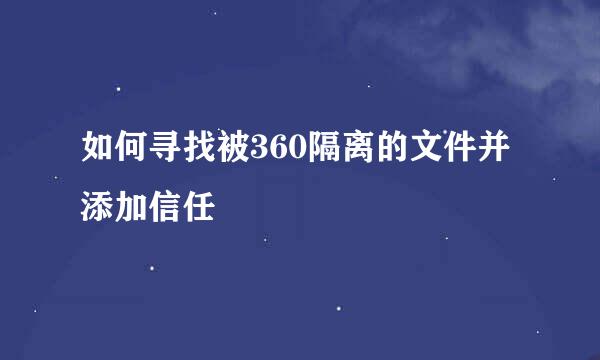 如何寻找被360隔离的文件并添加信任