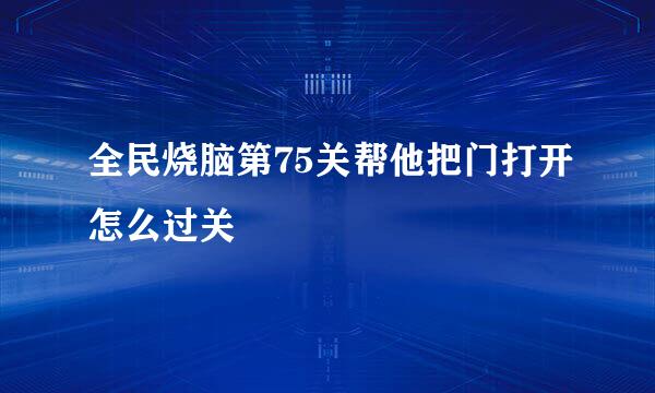 全民烧脑第75关帮他把门打开怎么过关