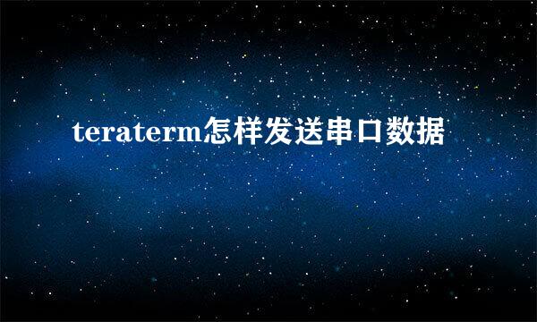 teraterm怎样发送串口数据