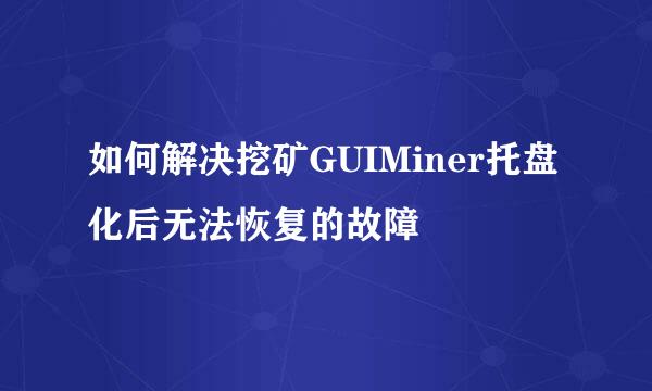 如何解决挖矿GUIMiner托盘化后无法恢复的故障