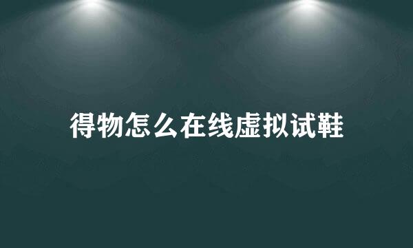 得物怎么在线虚拟试鞋