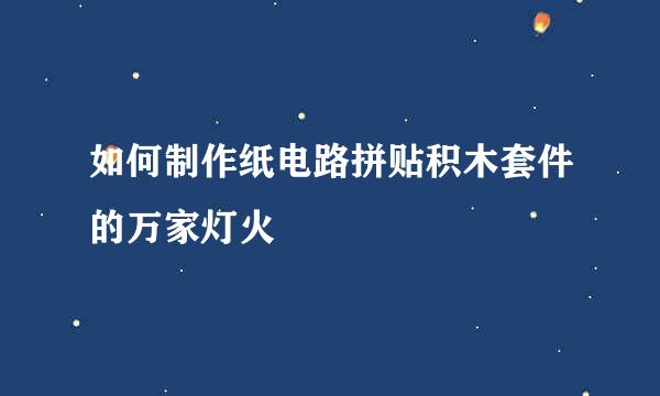 如何制作纸电路拼贴积木套件的万家灯火