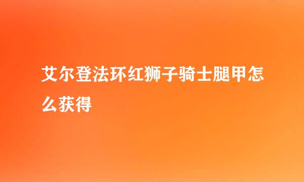 艾尔登法环红狮子骑士腿甲怎么获得