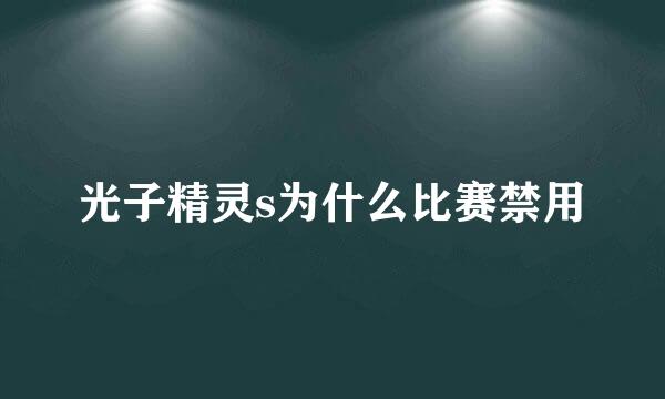 光子精灵s为什么比赛禁用