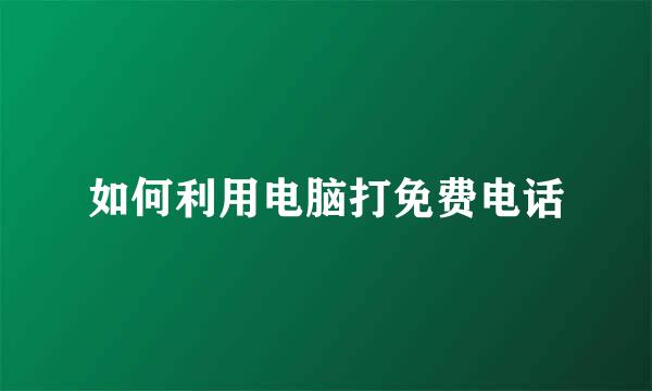 如何利用电脑打免费电话