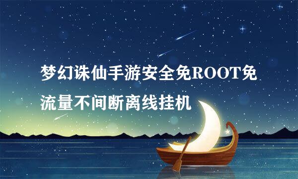 梦幻诛仙手游安全免ROOT免流量不间断离线挂机