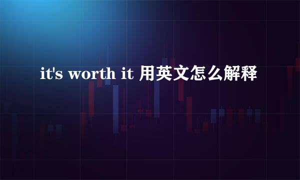 it's worth it 用英文怎么解释