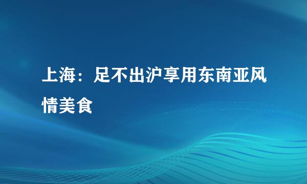 上海：足不出沪享用东南亚风情美食