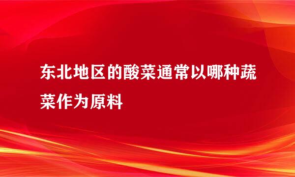 东北地区的酸菜通常以哪种蔬菜作为原料