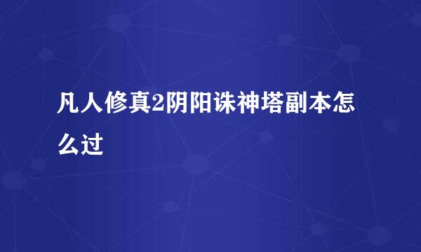 凡人修真2阴阳诛神塔副本怎么过