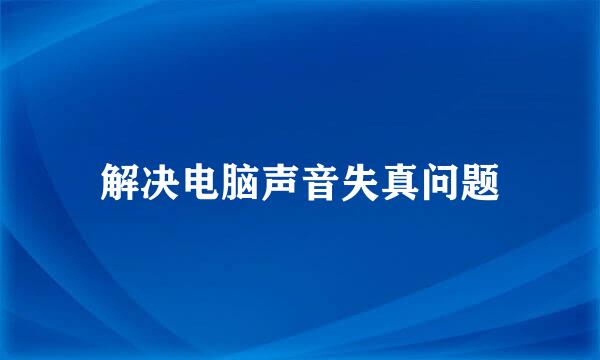 解决电脑声音失真问题