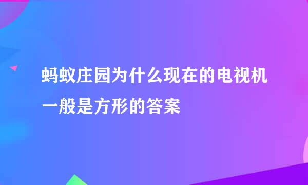 蚂蚁庄园为什么现在的电视机一般是方形的答案