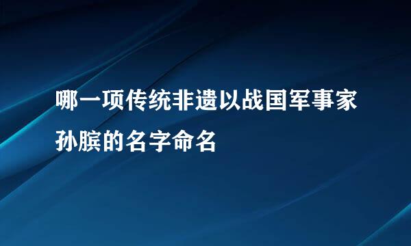 哪一项传统非遗以战国军事家孙膑的名字命名