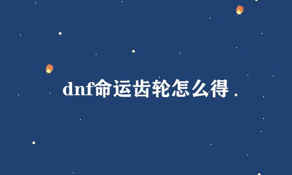 dnf命运齿轮怎么得