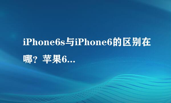 iPhone6s与iPhone6的区别在哪？苹果6s和6的区别有什么区别