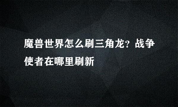 魔兽世界怎么刷三角龙？战争使者在哪里刷新