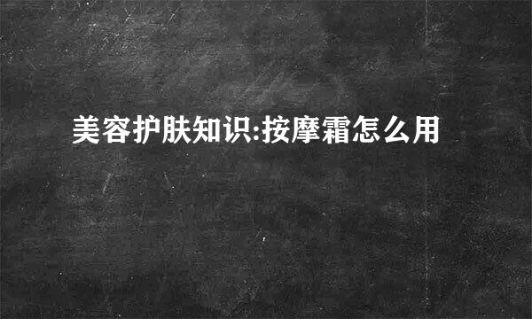 美容护肤知识:按摩霜怎么用