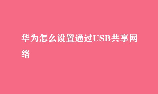 华为怎么设置通过USB共享网络