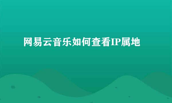 网易云音乐如何查看IP属地