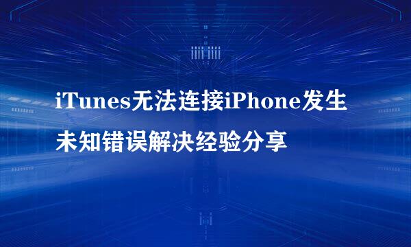 iTunes无法连接iPhone发生未知错误解决经验分享