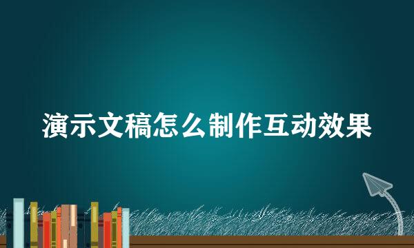 演示文稿怎么制作互动效果