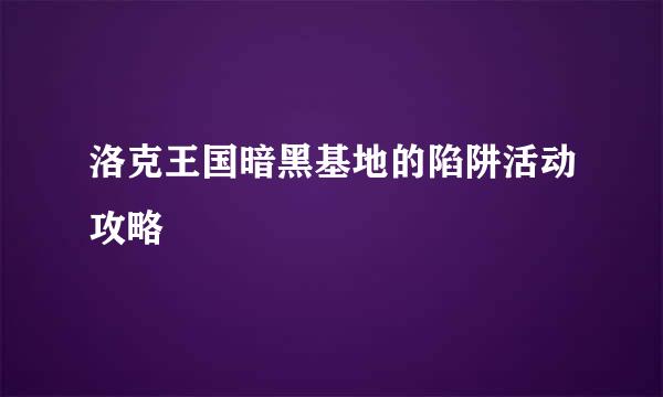 洛克王国暗黑基地的陷阱活动攻略