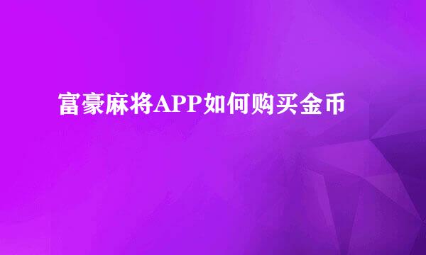 富豪麻将APP如何购买金币