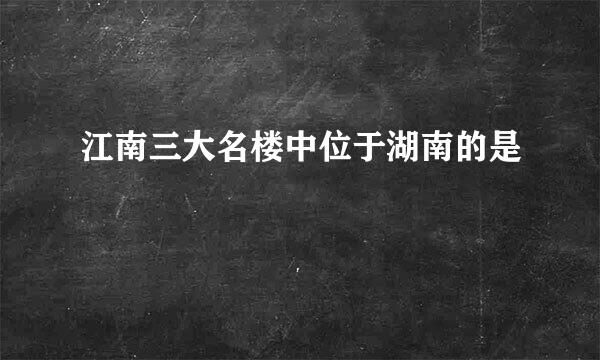 江南三大名楼中位于湖南的是