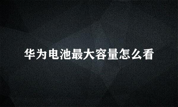 华为电池最大容量怎么看