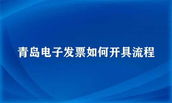 青岛电子发票如何开具流程