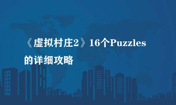 《虚拟村庄2》16个Puzzles的详细攻略