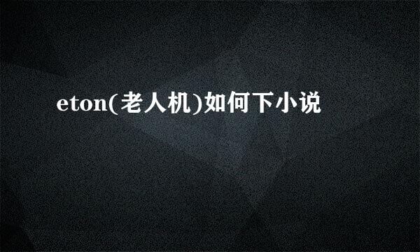 eton(老人机)如何下小说