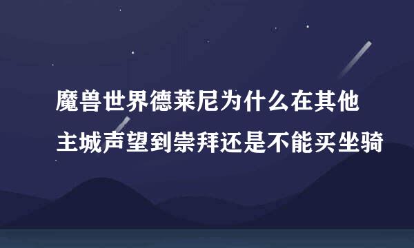 魔兽世界德莱尼为什么在其他主城声望到崇拜还是不能买坐骑