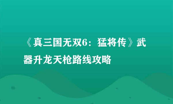 《真三国无双6：猛将传》武器升龙天枪路线攻略