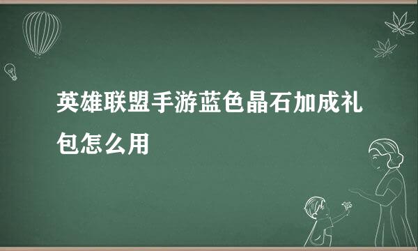 英雄联盟手游蓝色晶石加成礼包怎么用