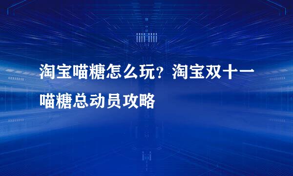 淘宝喵糖怎么玩？淘宝双十一喵糖总动员攻略