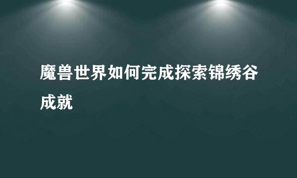 魔兽世界如何完成探索锦绣谷成就